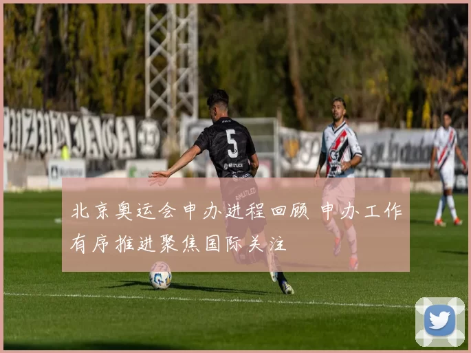 北京奥运会申办进程回顾 申办工作有序推进聚焦国际关注