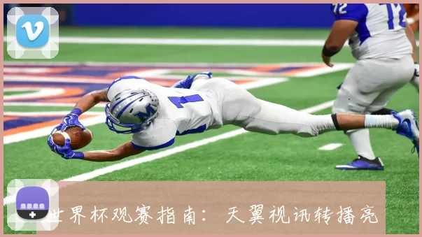 世界杯观赛指南:天翼视讯转播亮点与特色功能全解析