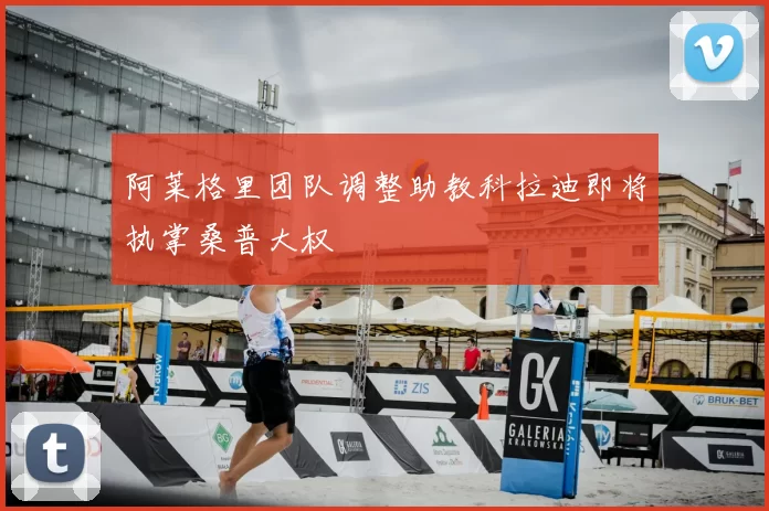 阿莱格里团队调整助教科拉迪即将执掌桑普大权