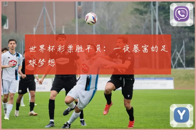 世界杯彩票胜平负:一夜暴富的足球梦想