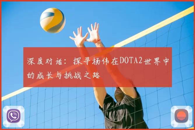 深度对话：探寻杨伟在DOTA2世界中的成长与挑战之路