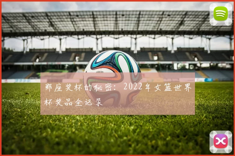 那座奖杯的秘密:2022年女篮世界杯奖品全记录