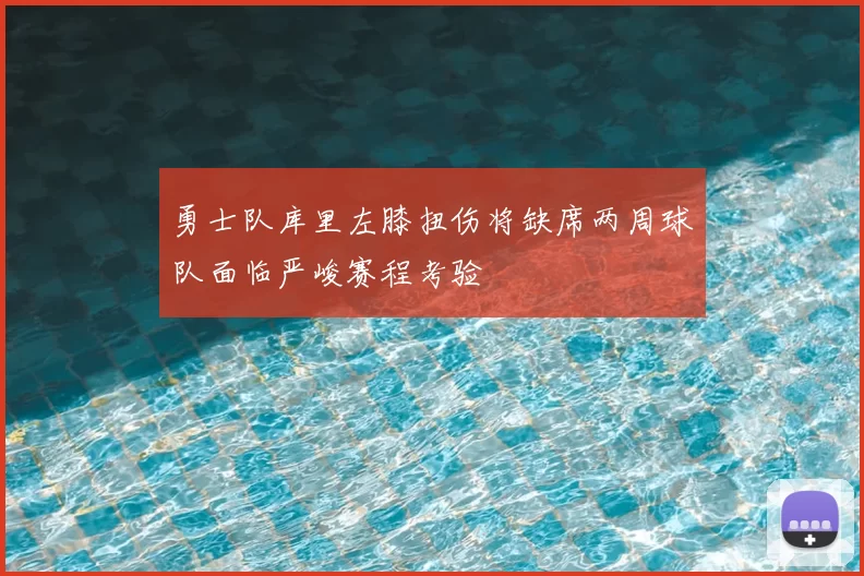 勇士队库里左膝扭伤将缺席两周球队面临严峻赛程考验