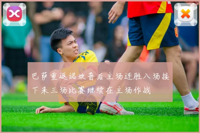 巴萨重返诺坎普后主场连胜八场接下来三场比赛继续在主场作战