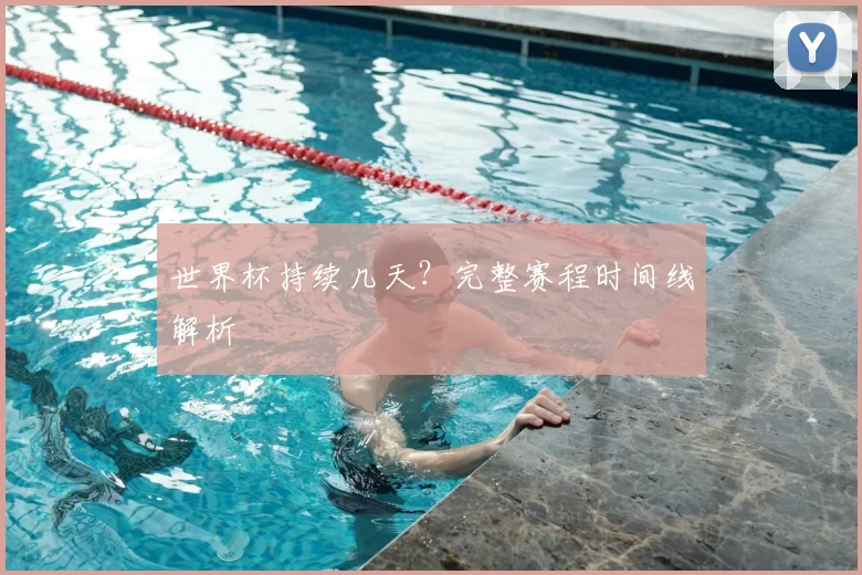 世界杯持续几天？完整赛程时间线解析