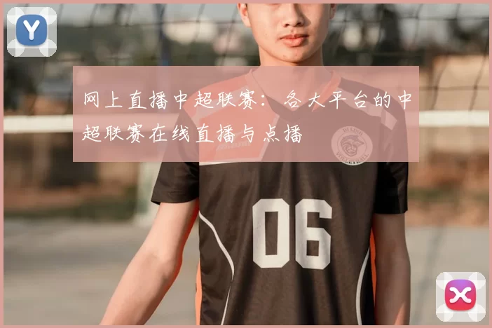 网上直播中超联赛：各大平台的中超联赛在线直播与点播