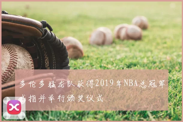多伦多猛龙队获得2019年NBA总冠军戒指并举行颁奖仪式