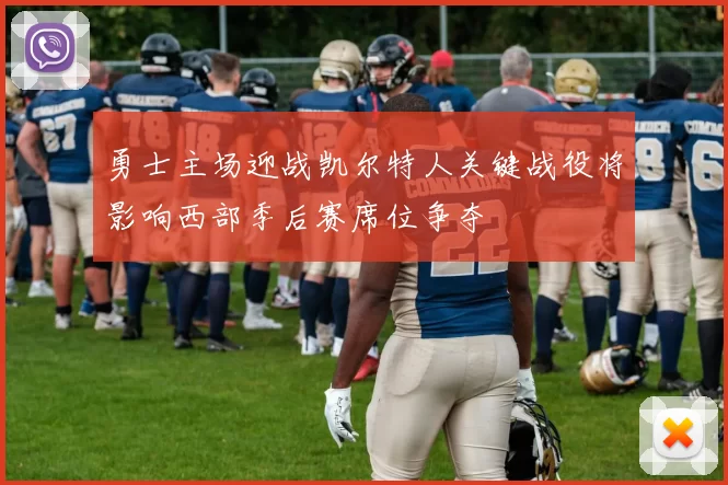 勇士主场迎战凯尔特人关键战役将影响西部季后赛席位争夺