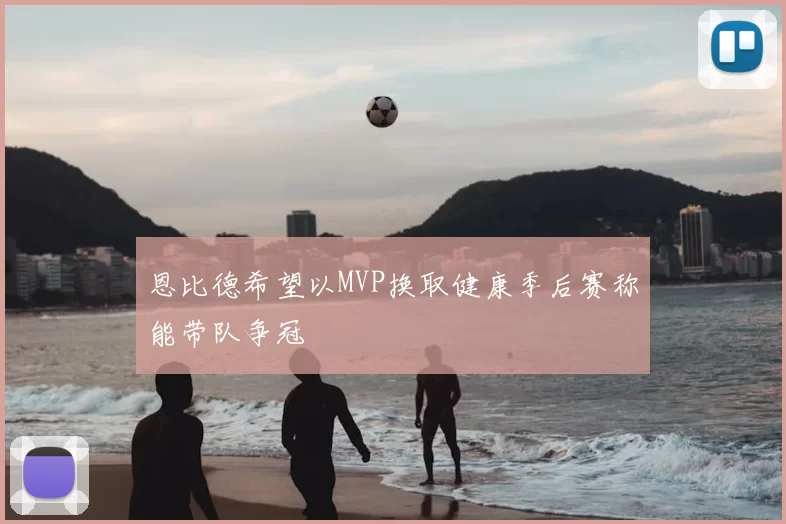恩比德希望以MVP换取健康季后赛称能带队争冠