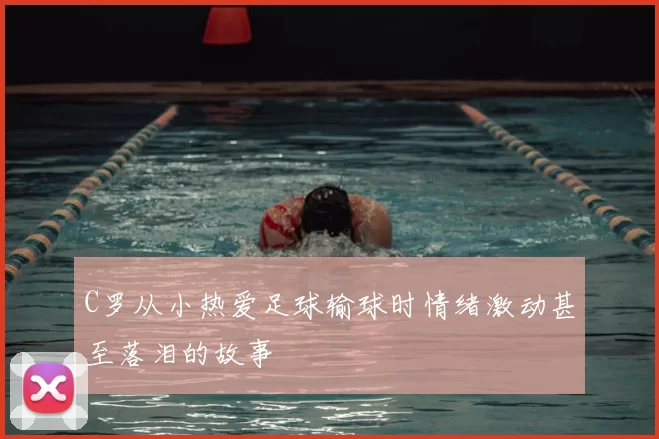 C罗从小热爱足球输球时情绪激动甚至落泪的故事