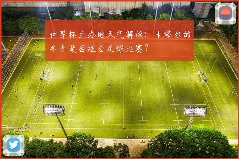 世界杯主办地天气解读:卡塔尔的冬季是否适合足球比赛?