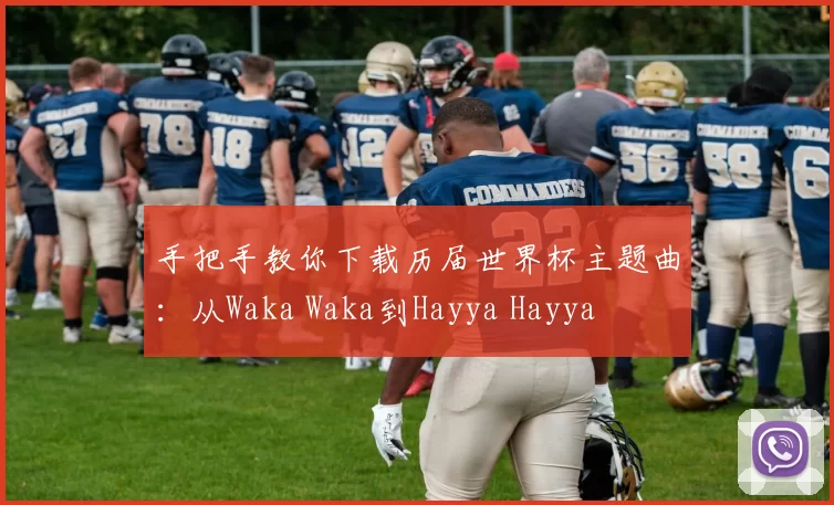 手把手教你下载历届世界杯主题曲：从Waka Waka到Hayya Hayya