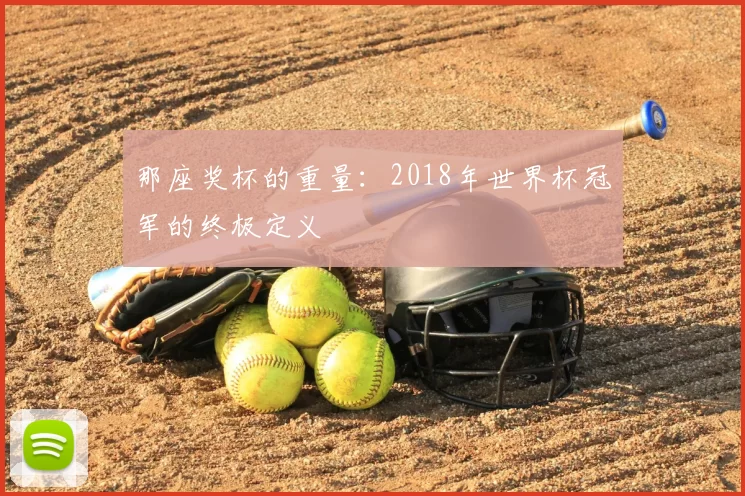 那座奖杯的重量:2018年世界杯冠军的终极定义