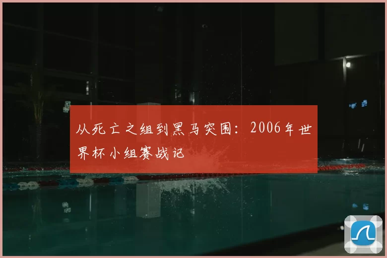 从死亡之组到黑马突围:2006年世界杯小组赛战记