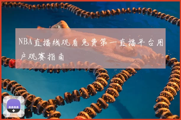 NBA直播线观看免费第一直播平台用户观赛指南