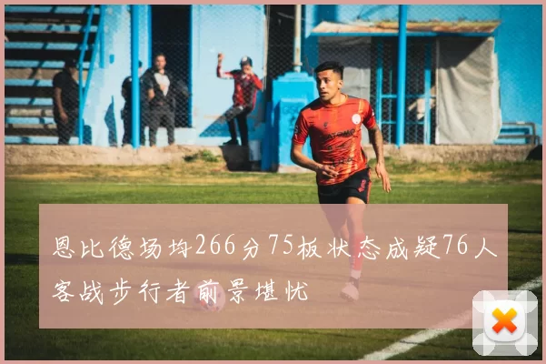 恩比德场均266分75板状态成疑76人客战步行者前景堪忧