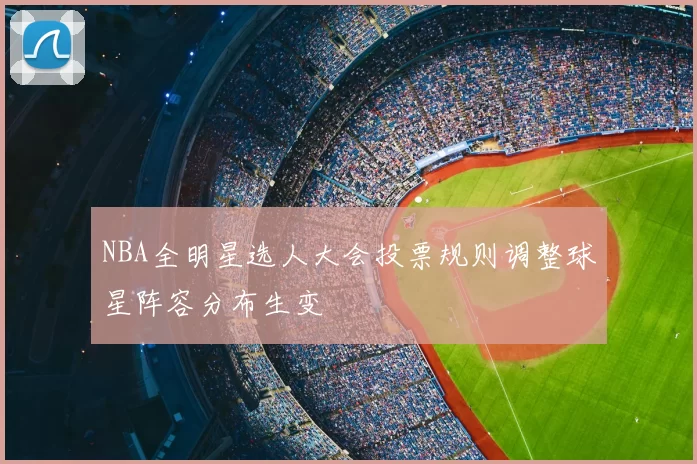 NBA全明星选人大会投票规则调整球星阵容分布生变