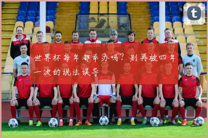 世界杯每年都举办吗？别再被四年一次的说法误导