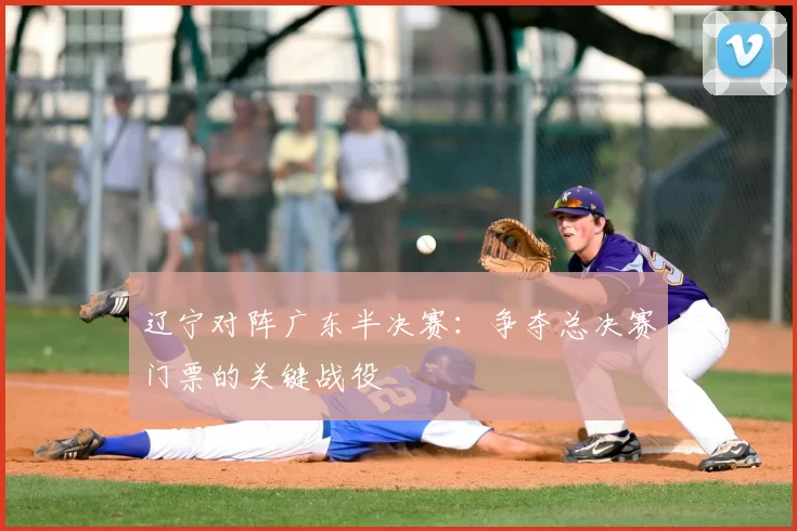辽宁对阵广东半决赛：争夺总决赛门票的关键战役