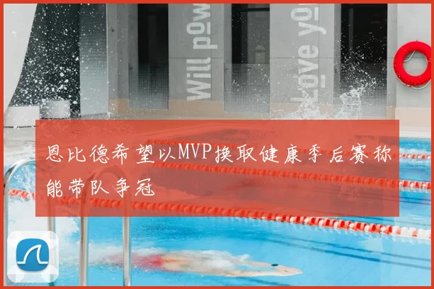 恩比德希望以MVP换取健康季后赛称能带队争冠